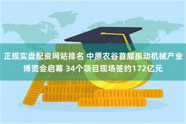 正规实盘配资网站排名 中原农谷首届振动机械产业博览会启幕 34个项目现场签约172亿元