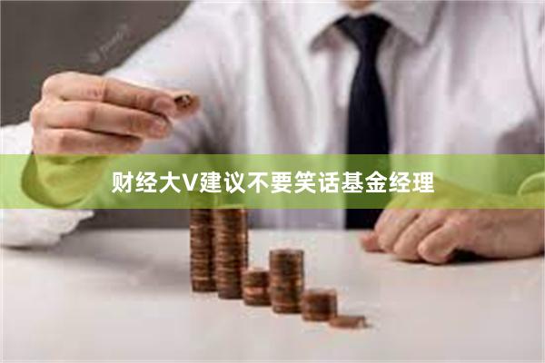 财经大V建议不要笑话基金经理