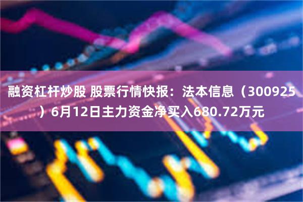 融资杠杆炒股 股票行情快报：法本信息（300925）6月12日主力资金净买入680.72万元