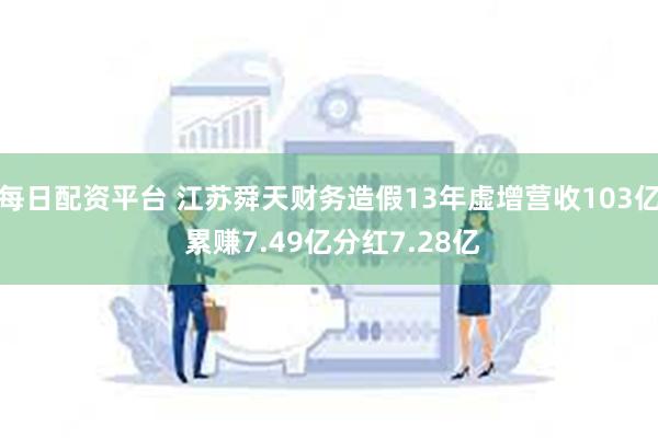 每日配资平台 江苏舜天财务造假13年虚增营收103亿 累赚7.49亿分红7.28亿