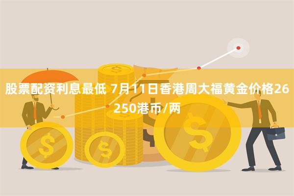 股票配资利息最低 7月11日香港周大福黄金价格26250港币/两