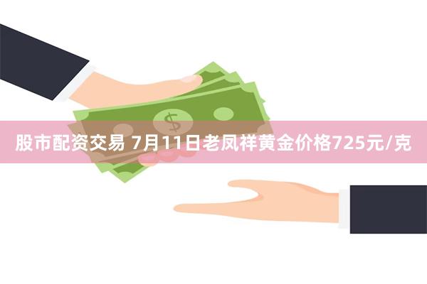 股市配资交易 7月11日老凤祥黄金价格725元/克