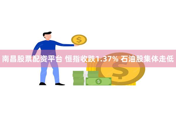 南昌股票配资平台 恒指收跌1.37% 石油股集体走低