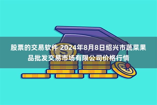 股票的交易软件 2024年8月8日绍兴市蔬菜果品批发交易市场有限公司价格行情