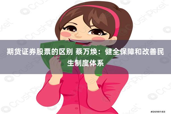 期货证券股票的区别 蔡万焕：健全保障和改善民生制度体系