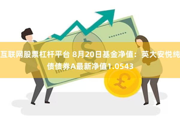 互联网股票杠杆平台 8月20日基金净值：英大安悦纯债债券A最新净值1.0543