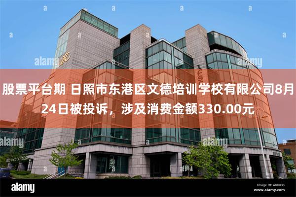 股票平台期 日照市东港区文德培训学校有限公司8月24日被投诉，涉及消费金额330.00元