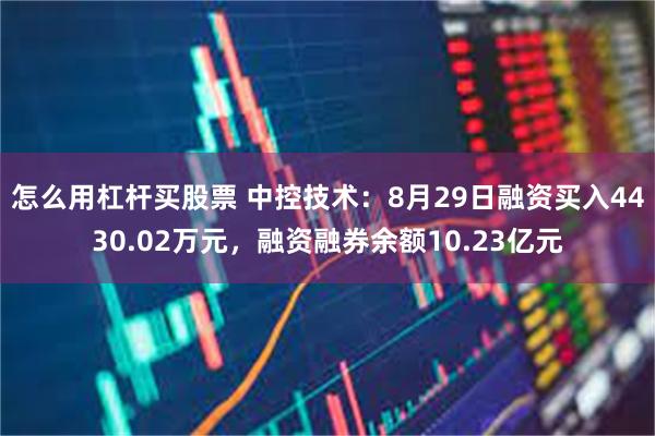 怎么用杠杆买股票 中控技术：8月29日融资买入4430.02万元，融资融券余额10.23亿元