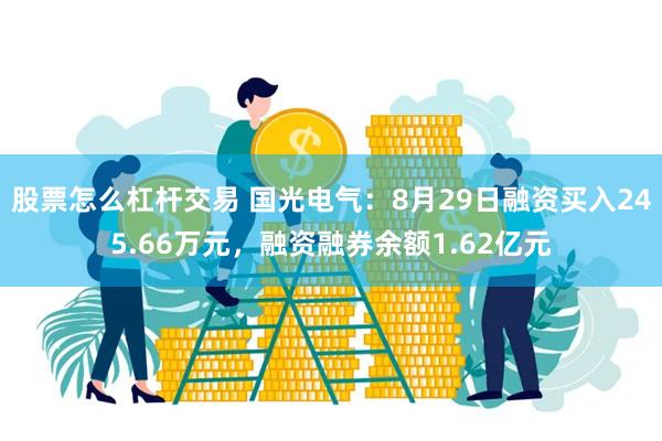 股票怎么杠杆交易 国光电气：8月29日融资买入245.66万元，融资融券余额1.62亿元