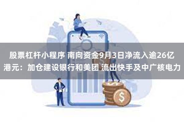 股票杠杆小程序 南向资金9月3日净流入逾26亿港元：加仓建设银行和美团 流出快手及中广核电力