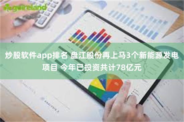 炒股软件app排名 盘江股份再上马3个新能源发电项目 今年已投资共计78亿元