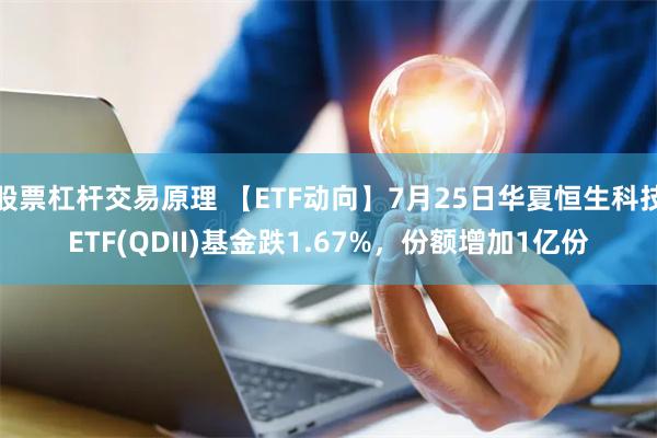 股票杠杆交易原理 【ETF动向】7月25日华夏恒生科技ETF(QDII)基金跌1.67%，份额增加1亿份