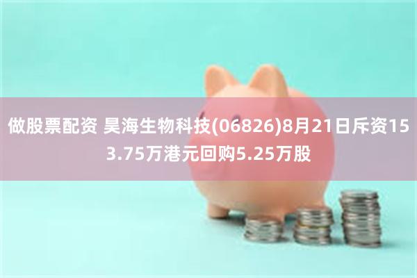 做股票配资 昊海生物科技(06826)8月21日斥资153.75万港元回购5.25万股