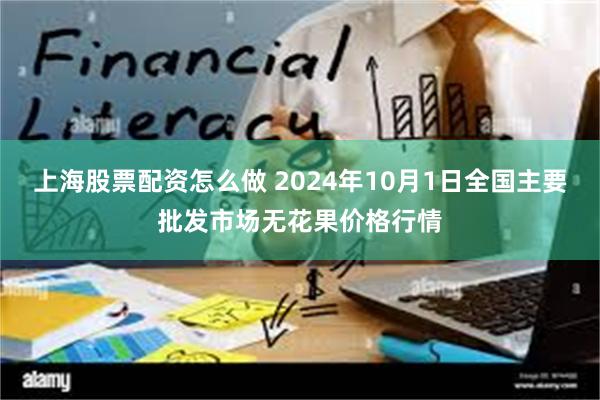 上海股票配资怎么做 2024年10月1日全国主要批发市场无花果价格行情