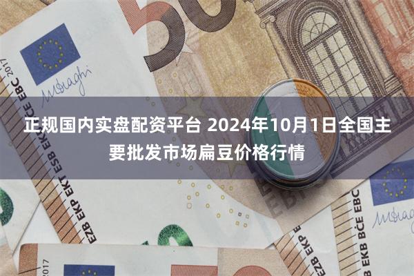 正规国内实盘配资平台 2024年10月1日全国主要批发市场扁豆价格行情