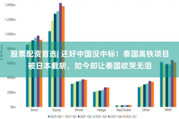 股票配资首选| 还好中国没中标！泰国高铁项目被日本截胡，如今却让泰国欲哭无泪