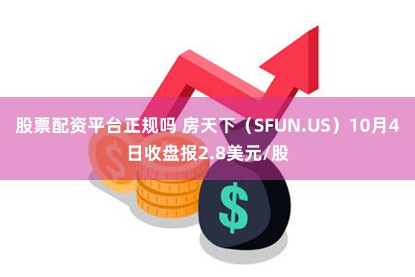 股票配资平台正规吗 房天下（SFUN.US）10月4日收盘报2.8美元/股