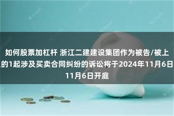 如何股票加杠杆 浙江二建建设集团作为被告/被上诉人的1起涉及买卖合同纠纷的诉讼将于2024年11月6日开庭