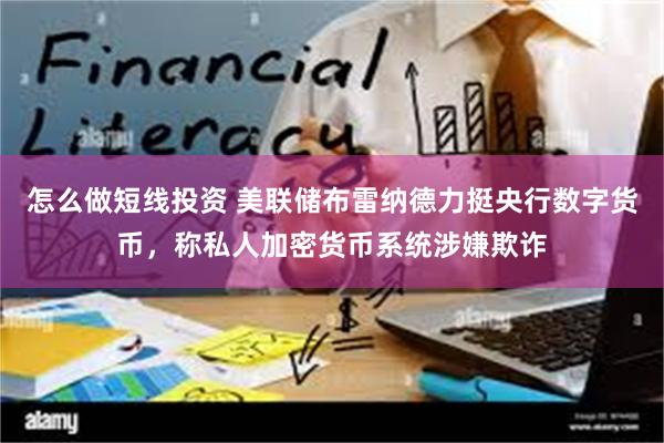 怎么做短线投资 美联储布雷纳德力挺央行数字货币，称私人加密货币系统涉嫌欺诈