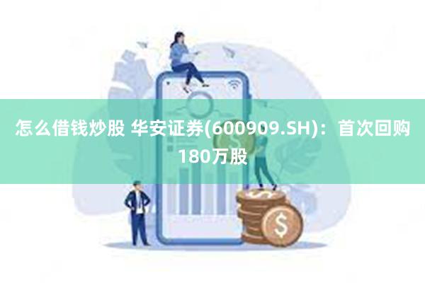 怎么借钱炒股 华安证券(600909.SH)：首次回购180万股