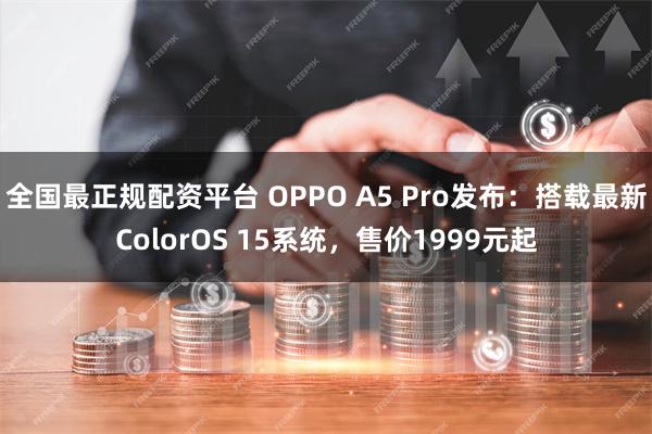 全国最正规配资平台 OPPO A5 Pro发布：搭载最新ColorOS 15系统，售价1999元起