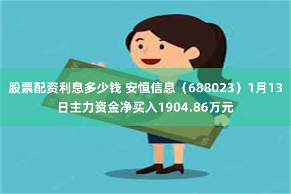 股票配资利息多少钱 安恒信息（688023）1月13日主力资金净买入1904.86万元