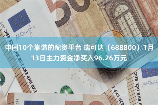 中国10个靠谱的配资平台 瑞可达（688800）1月13日主力资金净买入96.26万元