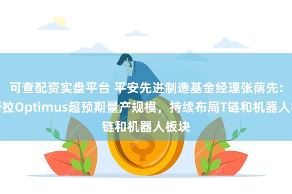 可查配资实盘平台 平安先进制造基金经理张荫先：特斯拉Optimus超预期量产规模，持续布局T链和机器人板块