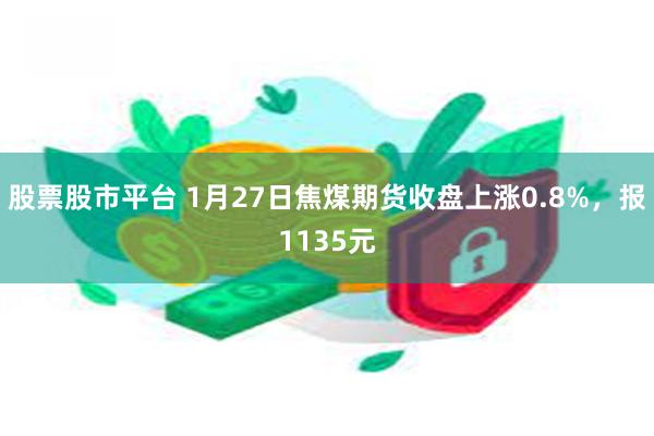 股票股市平台 1月27日焦煤期货收盘上涨0.8%，报1135元