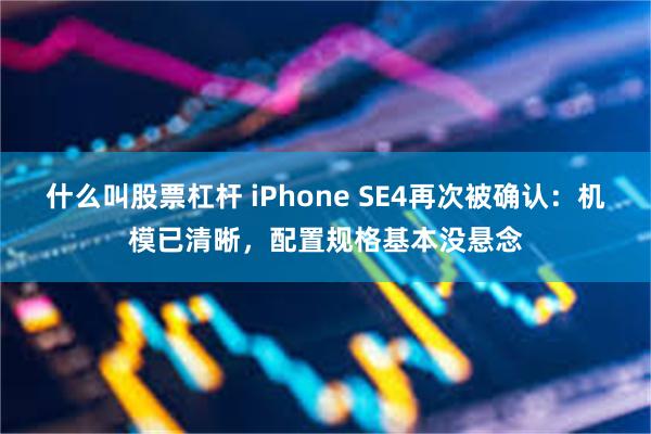 什么叫股票杠杆 iPhone SE4再次被确认：机模已清晰，配置规格基本没悬念