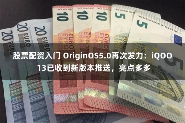 股票配资入门 OriginOS5.0再次发力：iQOO 13已收到新版本推送，亮点多多