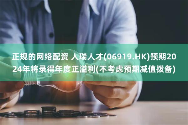 正规的网络配资 人瑞人才(06919.HK)预期2024年将录得年度正溢利(不考虑预期减值拨备)